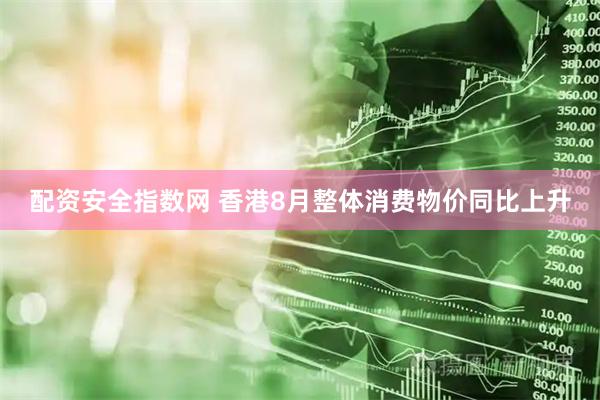 配资安全指数网 香港8月整体消费物价同比上升