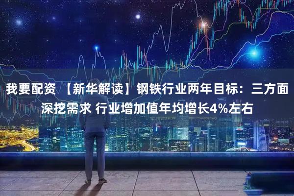 我要配资 【新华解读】钢铁行业两年目标：三方面深挖需求 行业增加值年均增长4%左右